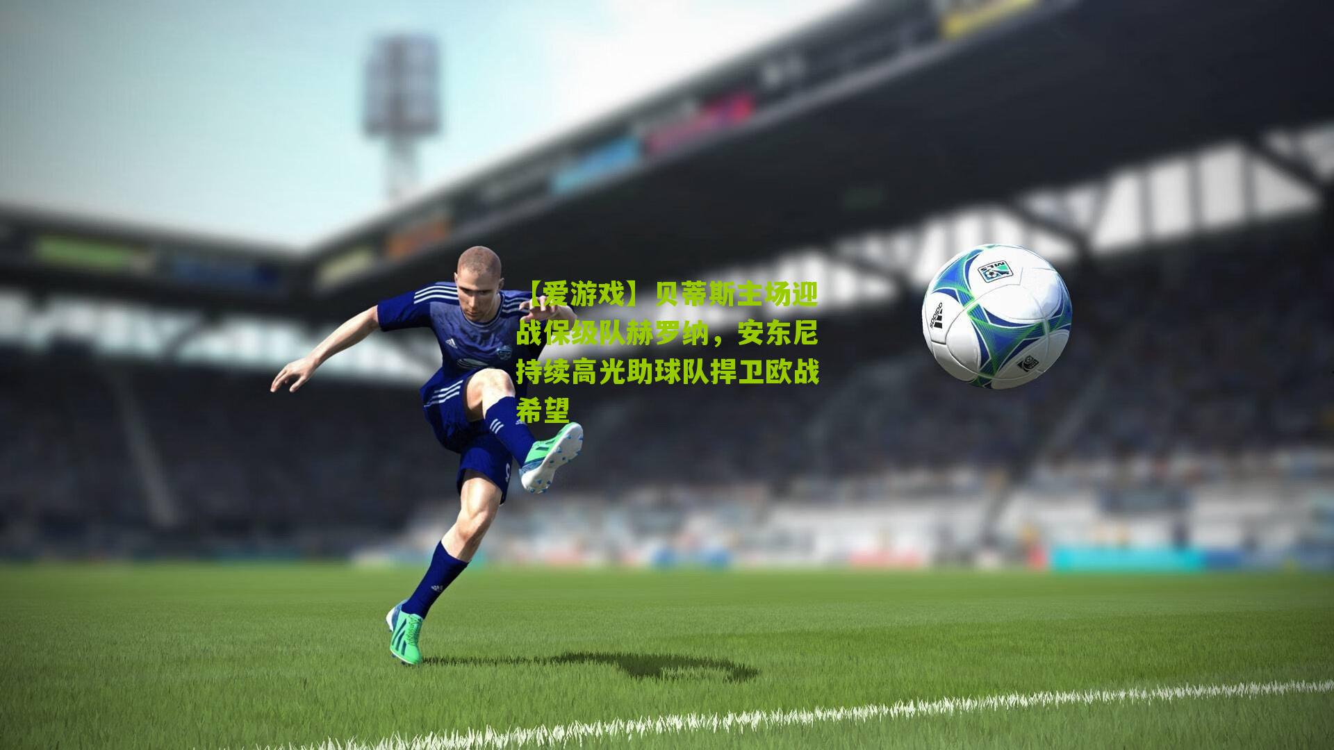 贝蒂斯主场迎战保级队赫罗纳,安东尼持续高光助球队捍卫欧战希望