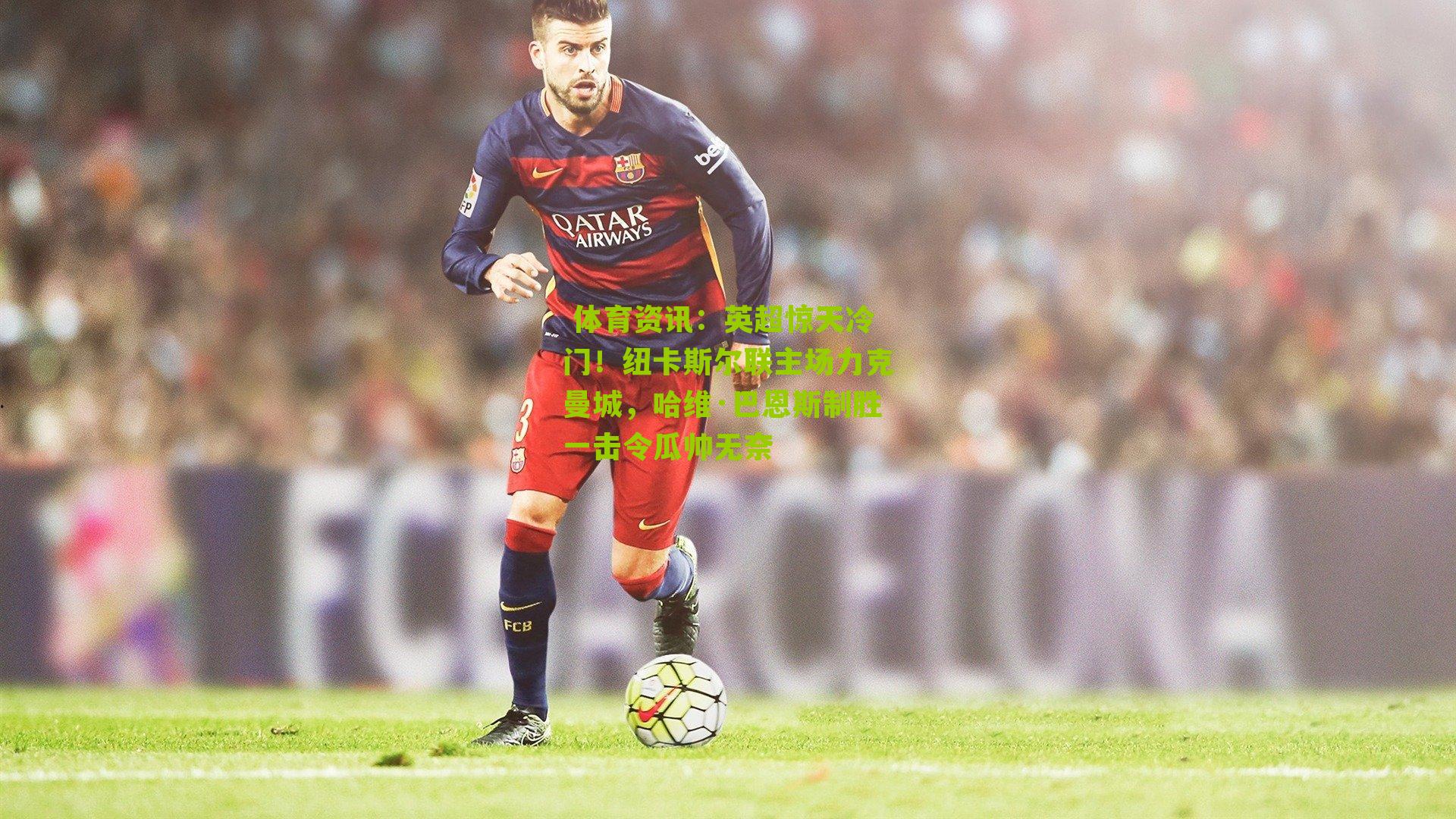  体育资讯：英超惊天冷门！纽卡斯尔联主场力克曼城，哈维·巴恩斯制胜一击令瓜帅无奈