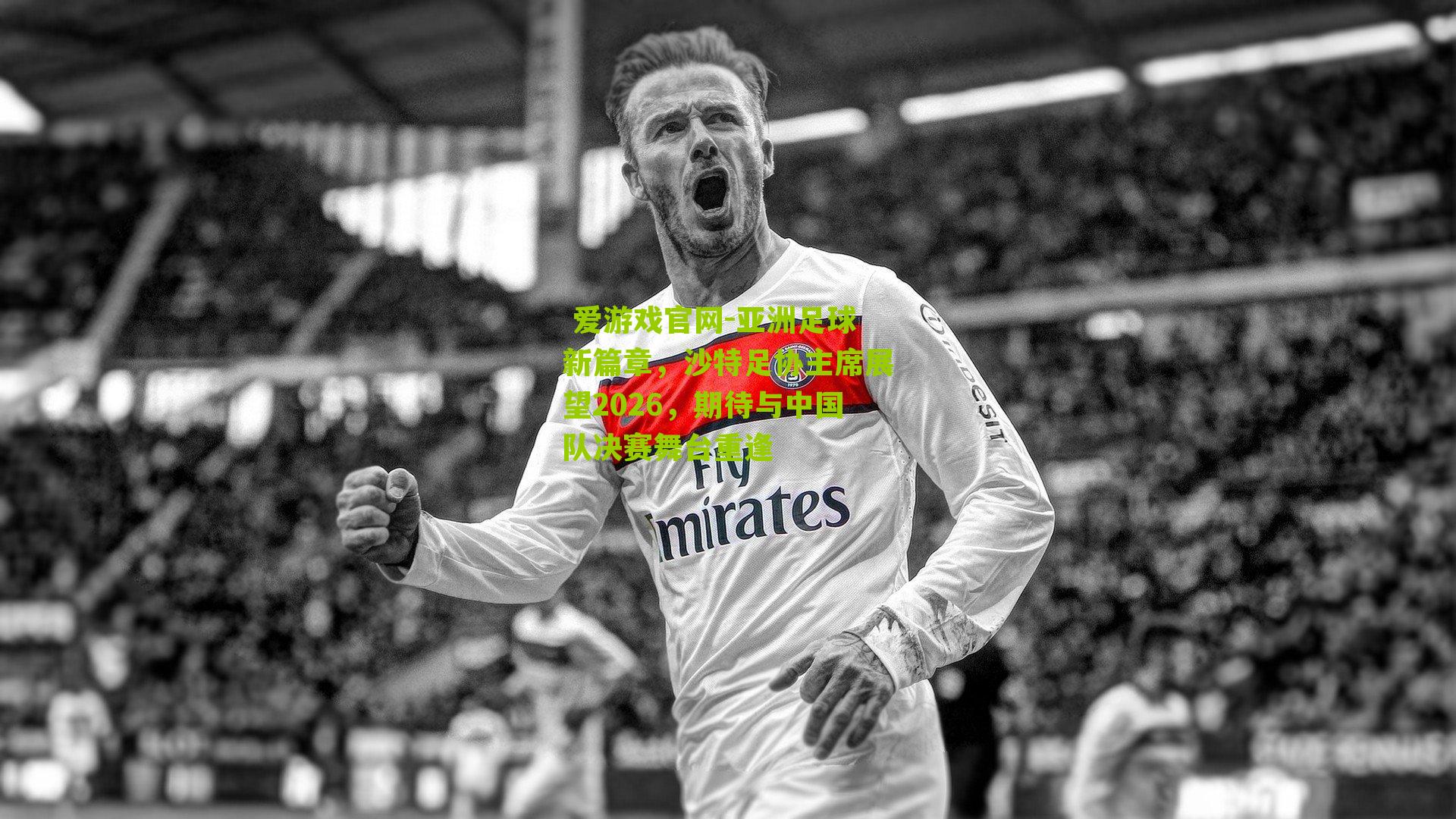亚洲足球新篇章,沙特足协主席展望2026,期待与中国队决赛舞台重逢