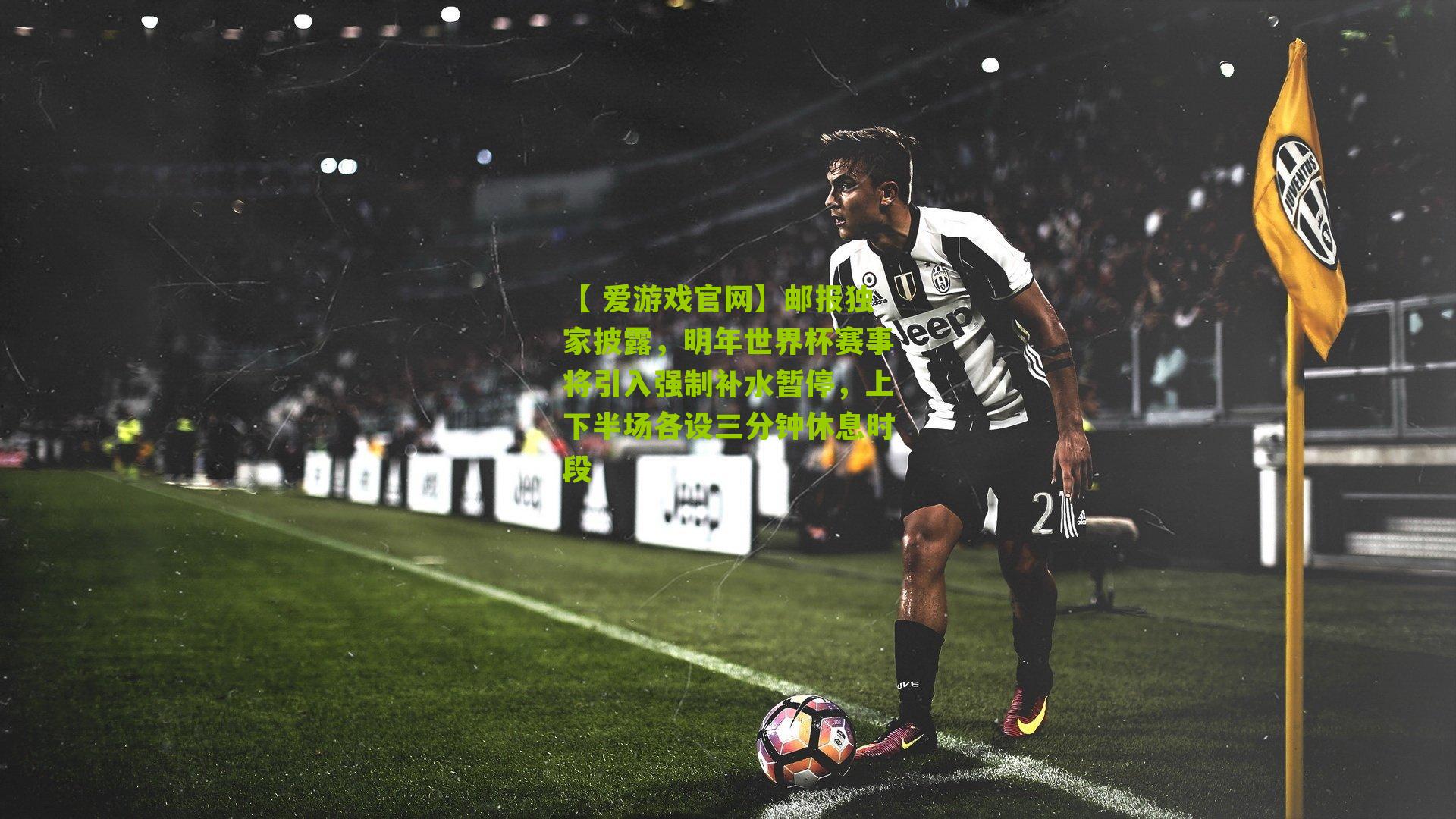 【 爱游戏官网】邮报独家披露，明年世界杯赛事将引入强制补水暂停，上下半场各设三分钟休息时段