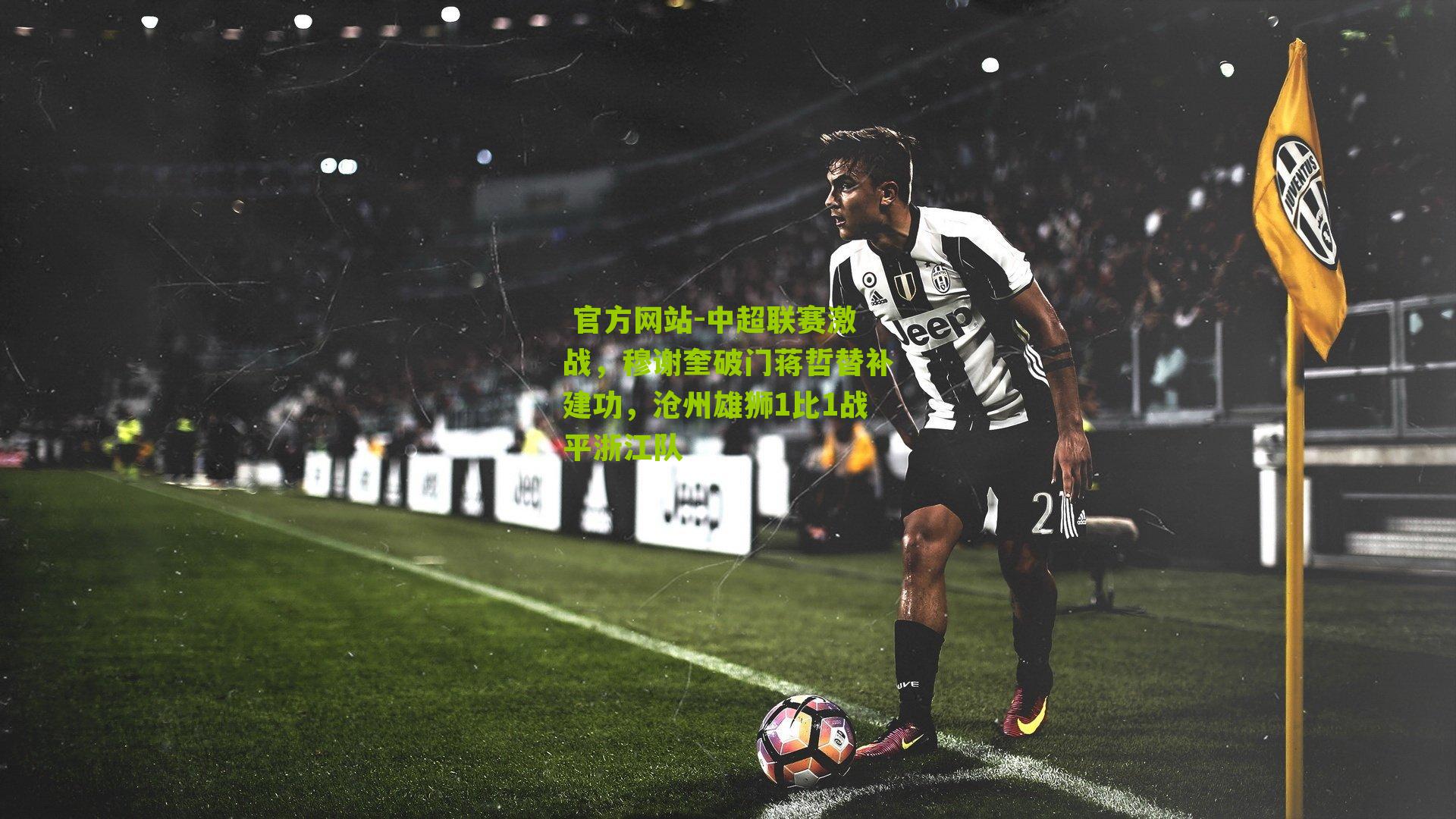中超联赛激战，穆谢奎破门蒋哲替补建功，沧州雄狮1比1战平浙江队