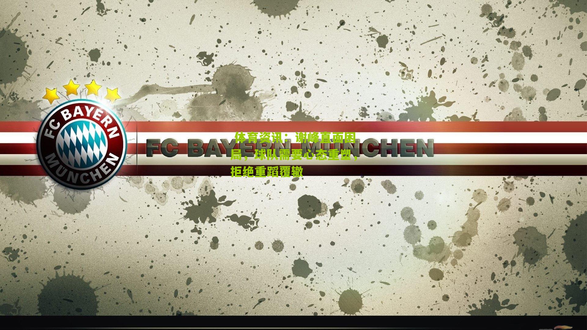  体育资讯：谢峰直面困局，球队需要心态重塑，拒绝重蹈覆辙