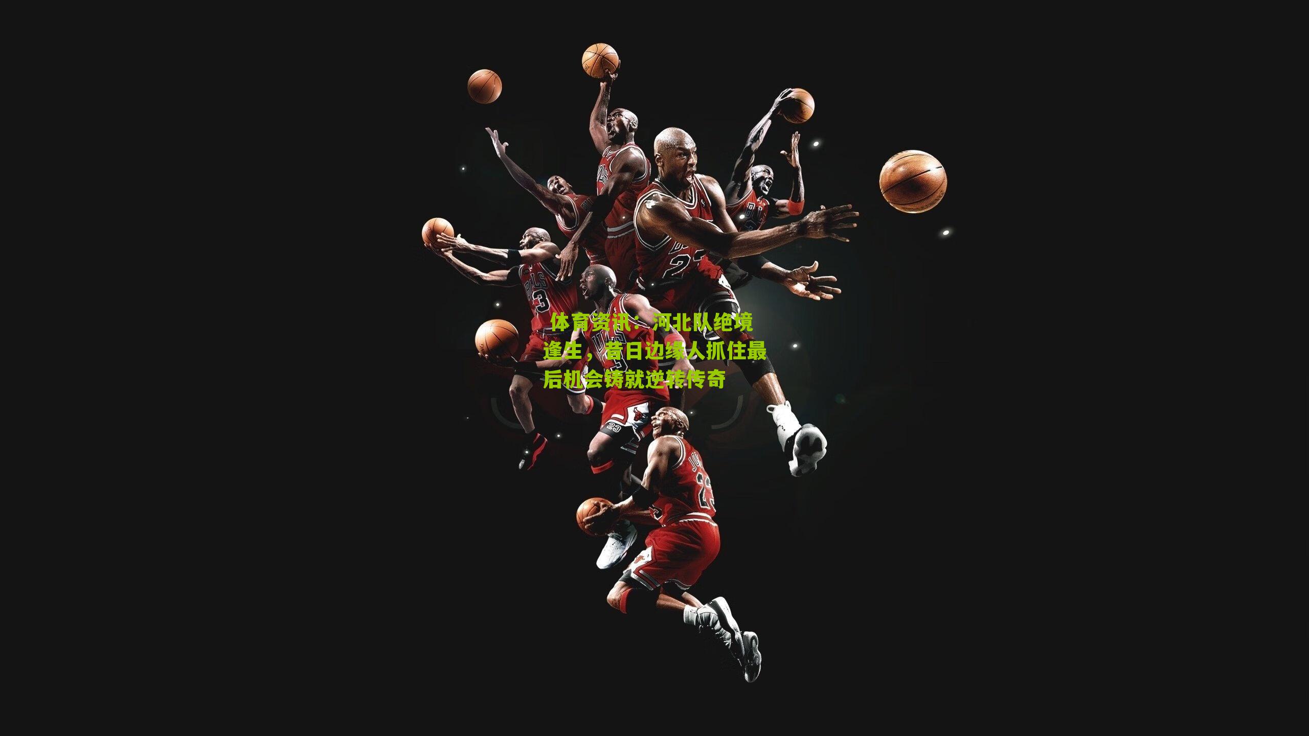 河北队绝境逢生,昔日边缘人抓住最后机会铸就逆转传奇