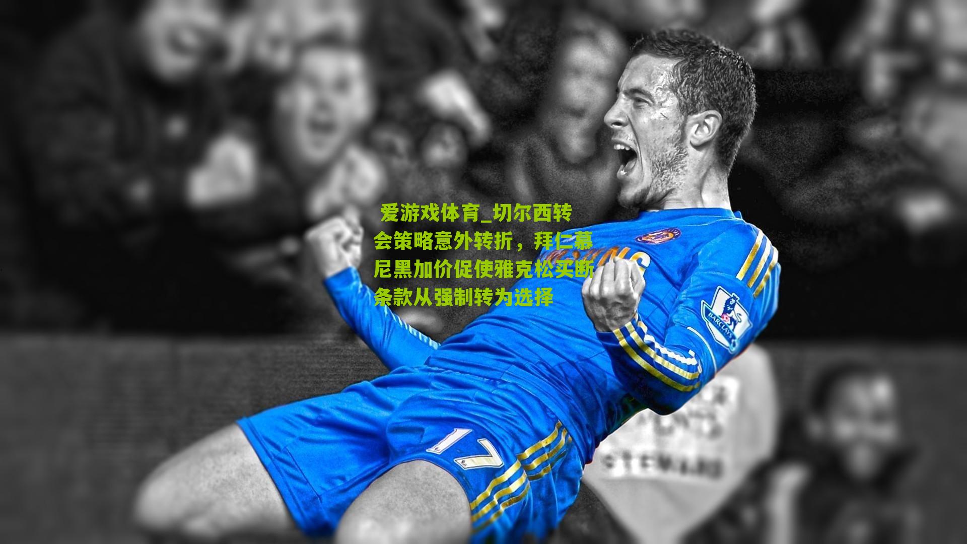  爱游戏体育_切尔西转会策略意外转折，拜仁慕尼黑加价促使雅克松买断条款从强制转为选择