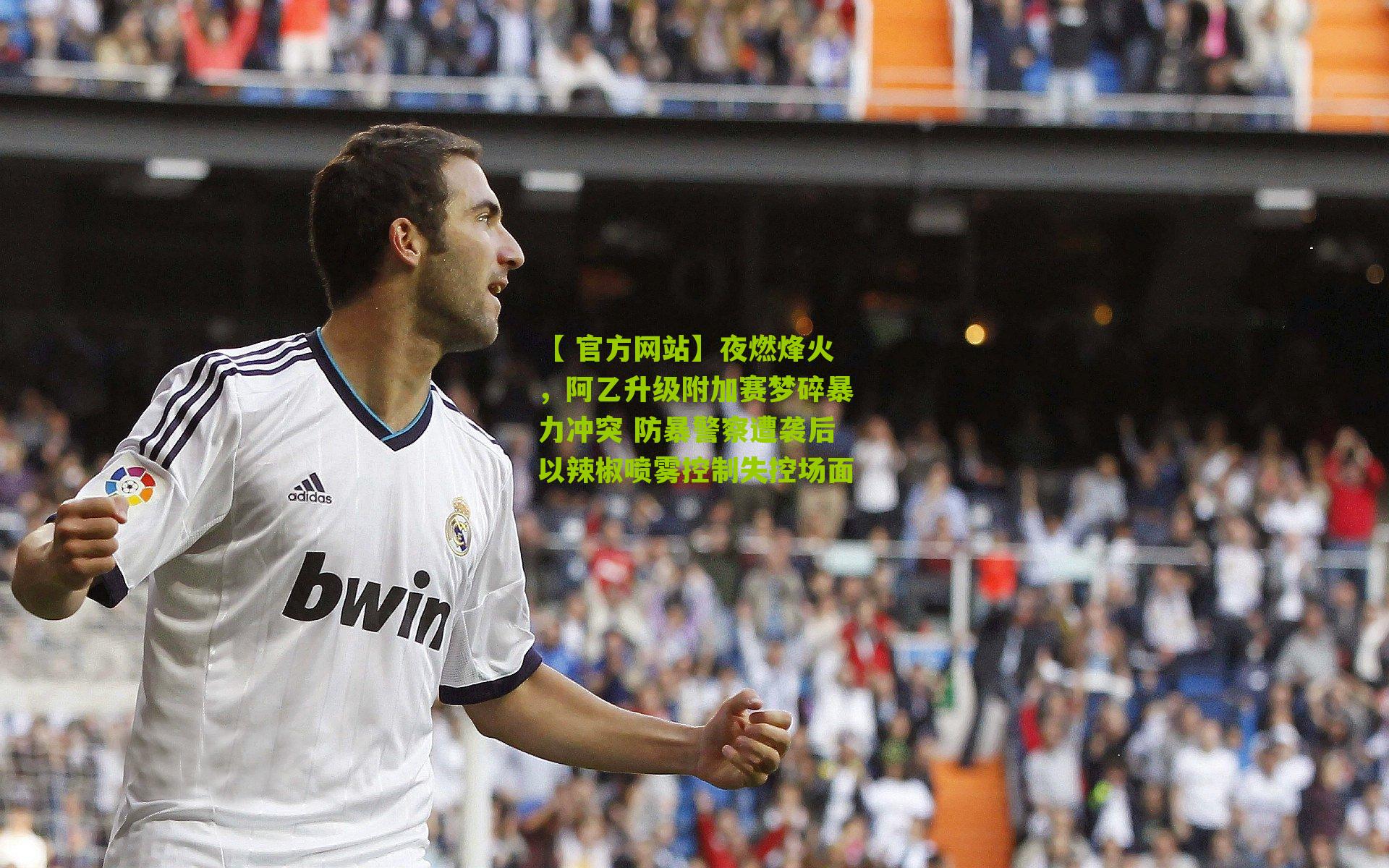 【 官方网站】夜燃烽火，阿乙升级附加赛梦碎暴力冲突 防暴警察遭袭后以辣椒喷雾控制失控场面