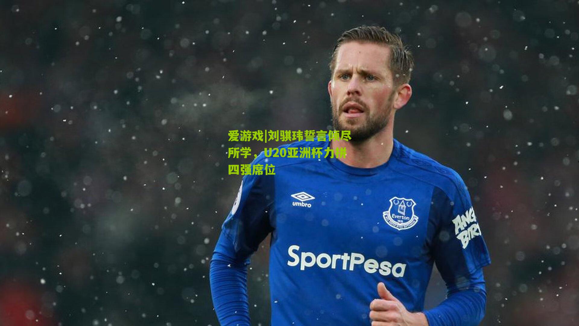 刘骐玮誓言倾尽所学,U20亚洲杯力拼四强席位