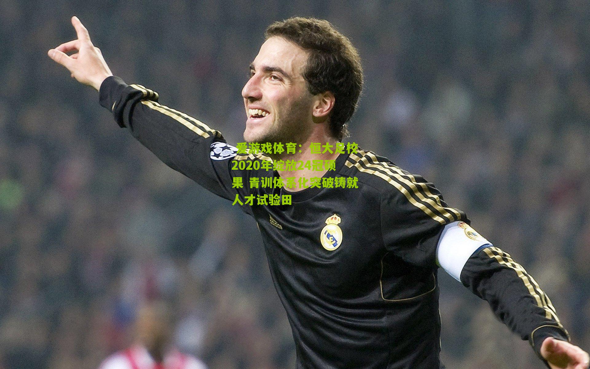  爱游戏体育：恒大足校2020年绽放24冠硕果 青训体系化突破铸就人才试验田