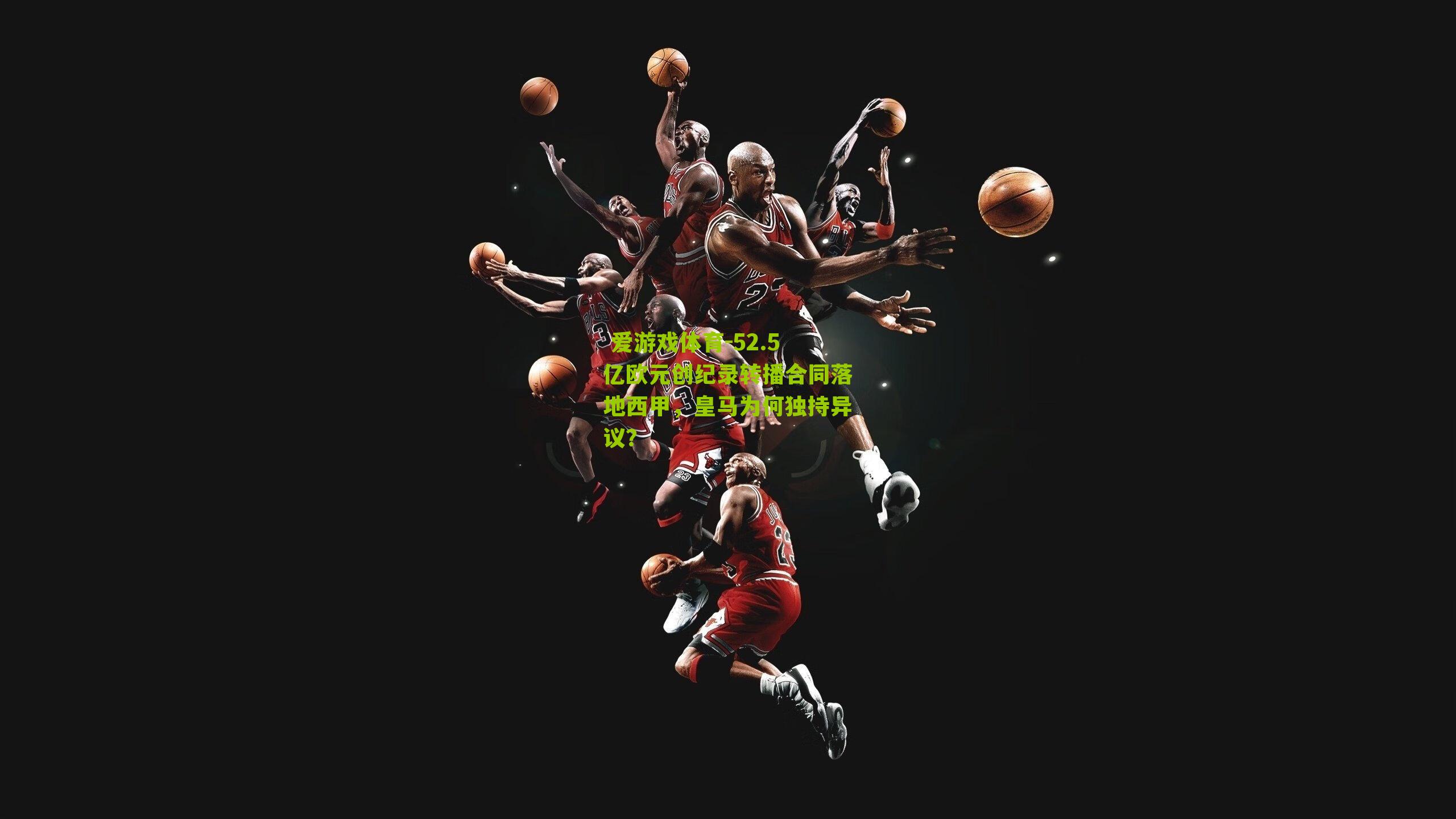  爱游戏体育-52.5亿欧元创纪录转播合同落地西甲，皇马为何独持异议？