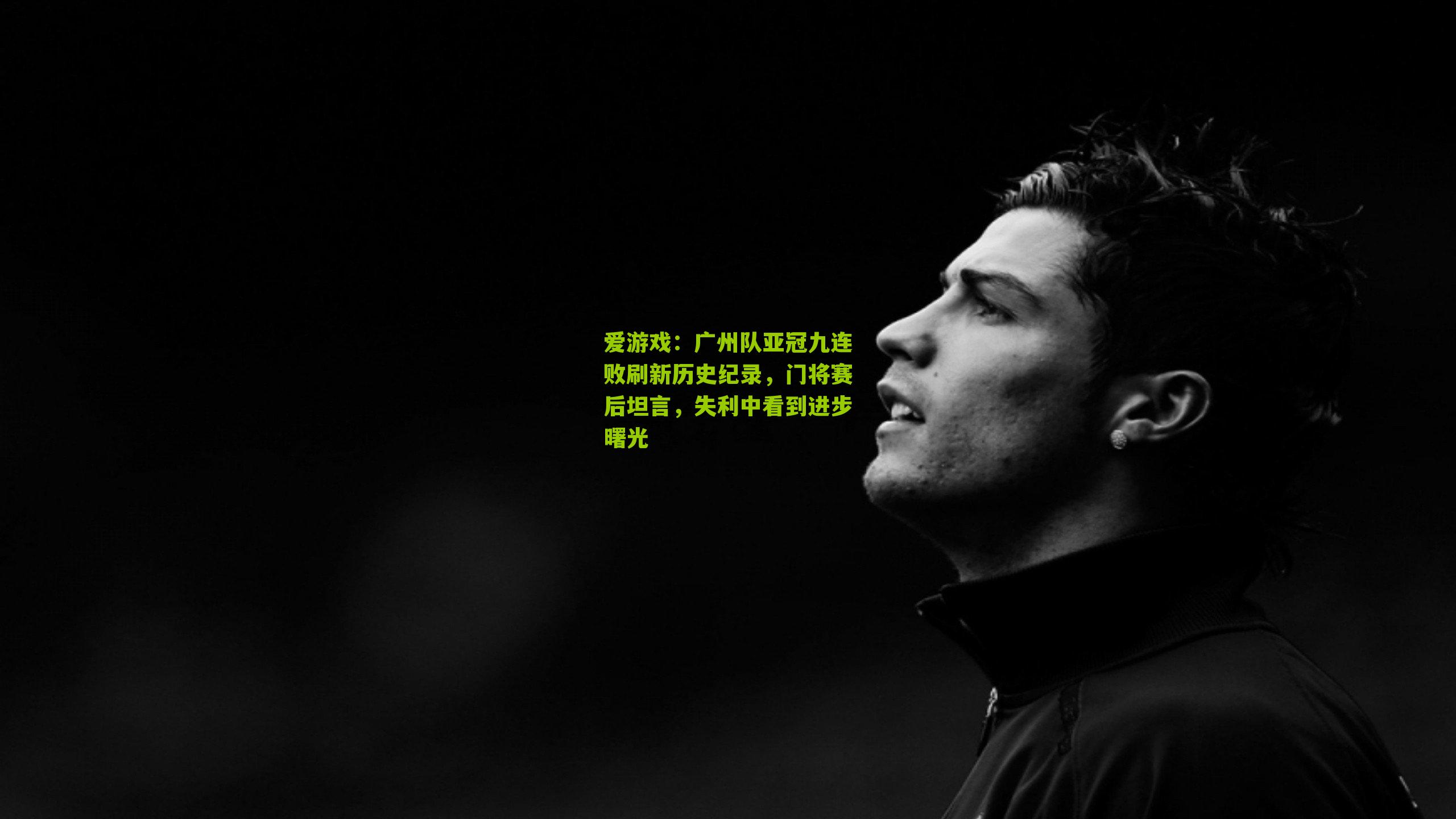 爱游戏：广州队亚冠九连败刷新历史纪录，门将赛后坦言，失利中看到进步曙光